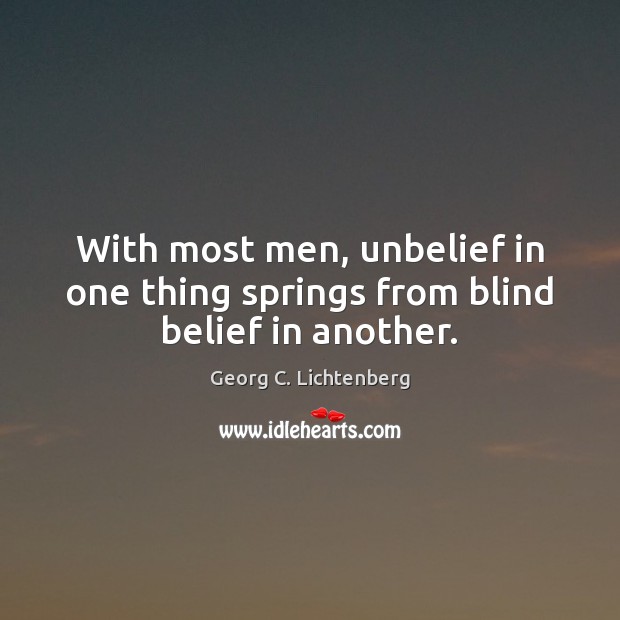 With most men, unbelief in one thing springs from blind belief in another. Georg C. Lichtenberg Picture Quote