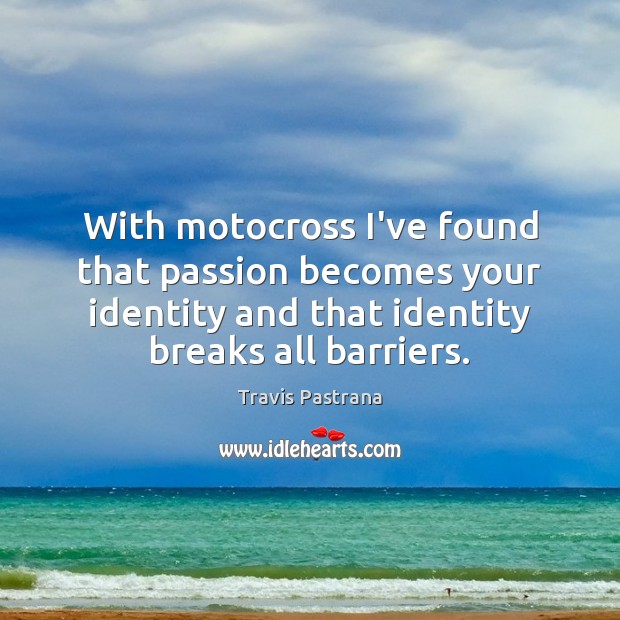 With motocross I’ve found that passion becomes your identity and that identity Travis Pastrana Picture Quote