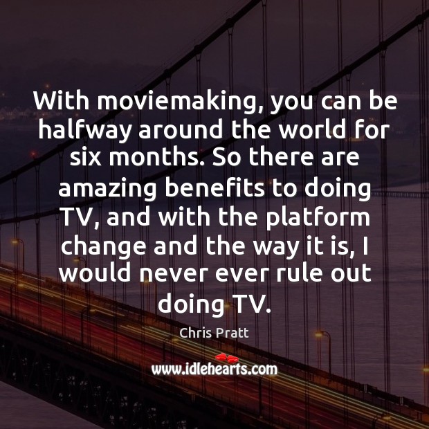 With moviemaking, you can be halfway around the world for six months. Chris Pratt Picture Quote
