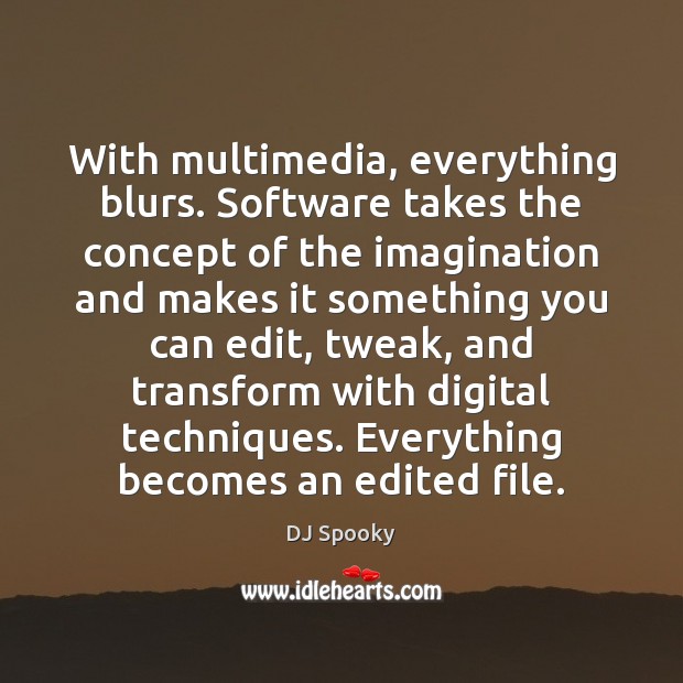 With multimedia, everything blurs. Software takes the concept of the imagination and DJ Spooky Picture Quote