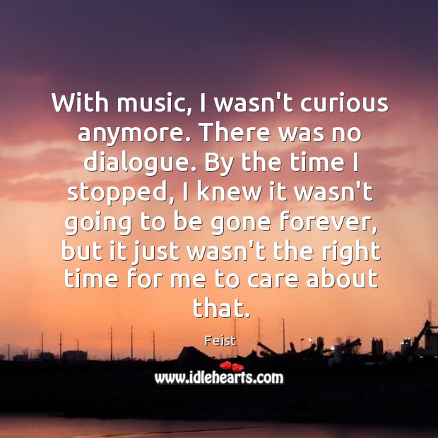 With music, I wasn’t curious anymore. There was no dialogue. By the Feist Picture Quote