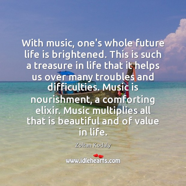 With music, one’s whole future life is brightened. This is such a Life Quotes Image