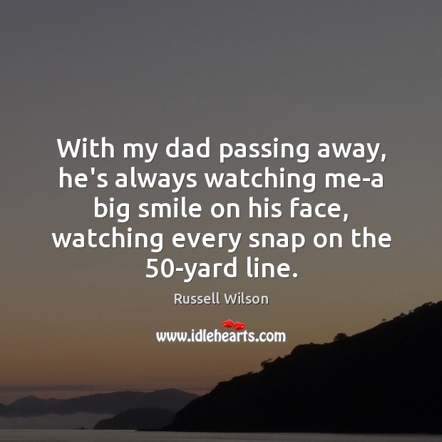 With my dad passing away, he’s always watching me-a big smile on Russell Wilson Picture Quote