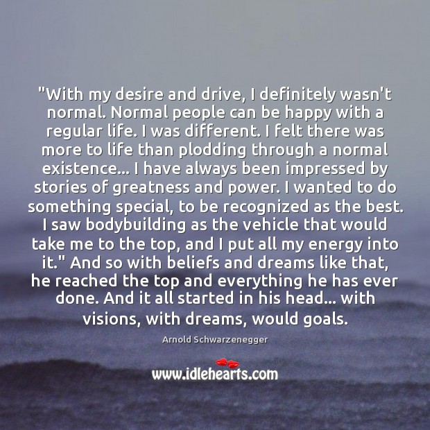 “With my desire and drive, I definitely wasn’t normal. Normal people can Arnold Schwarzenegger Picture Quote