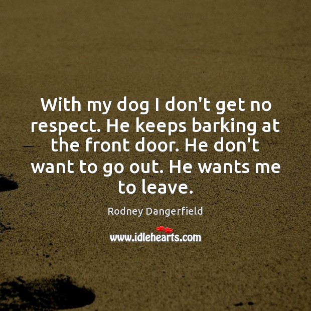 With my dog I don’t get no respect. He keeps barking at Rodney Dangerfield Picture Quote