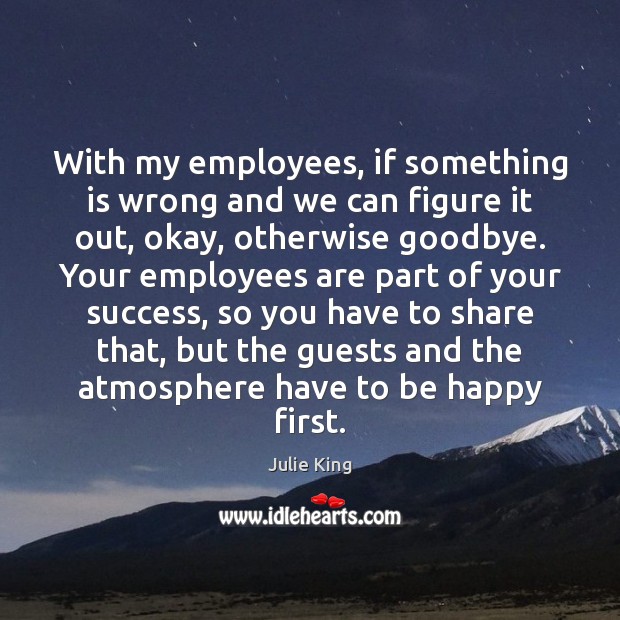 With my employees, if something is wrong and we can figure it Julie King Picture Quote
