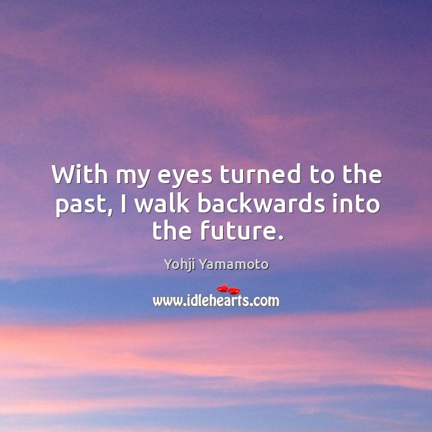 With my eyes turned to the past, I walk backwards into the future. Yohji Yamamoto Picture Quote