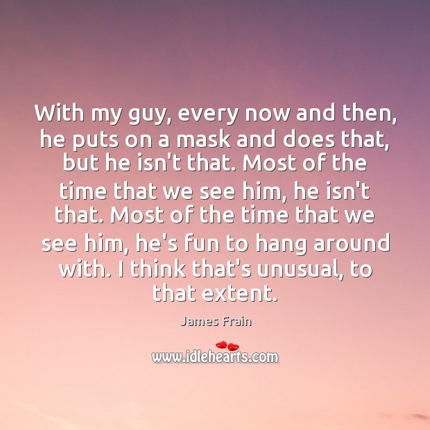 With my guy, every now and then, he puts on a mask James Frain Picture Quote