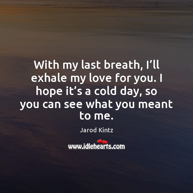 With my last breath, I’ll exhale my love for you. Jarod Kintz Picture Quote