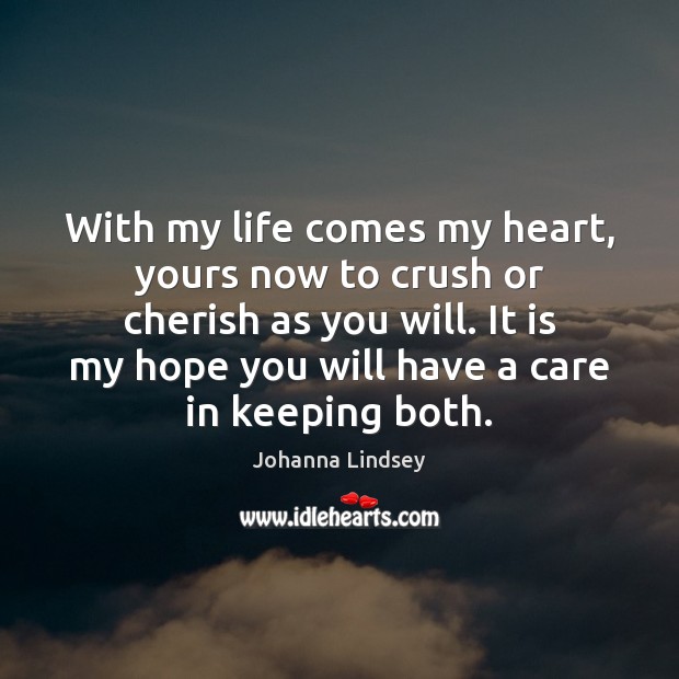 With my life comes my heart, yours now to crush or cherish Johanna Lindsey Picture Quote