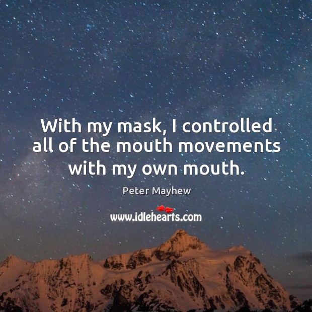 With my mask, I controlled all of the mouth movements with my own mouth. Peter Mayhew Picture Quote