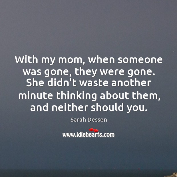 With my mom, when someone was gone, they were gone. She didn’t Sarah Dessen Picture Quote