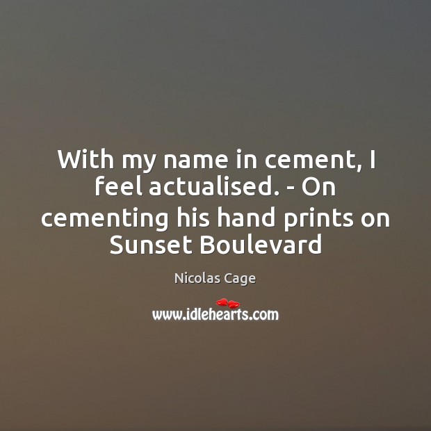 With my name in cement, I feel actualised. – On cementing his Nicolas Cage Picture Quote