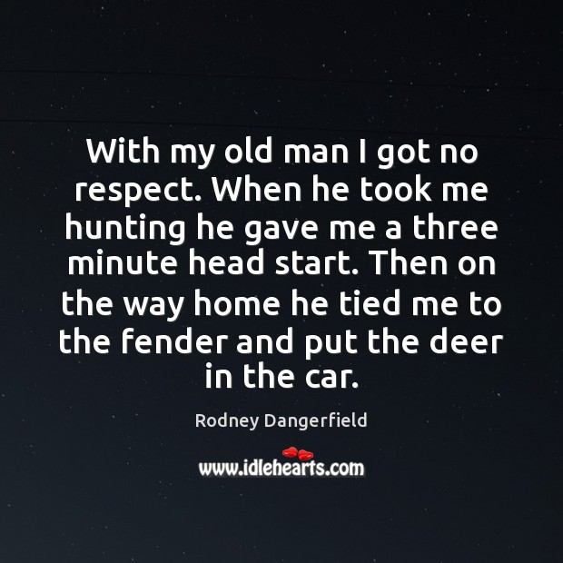 With my old man I got no respect. When he took me Rodney Dangerfield Picture Quote