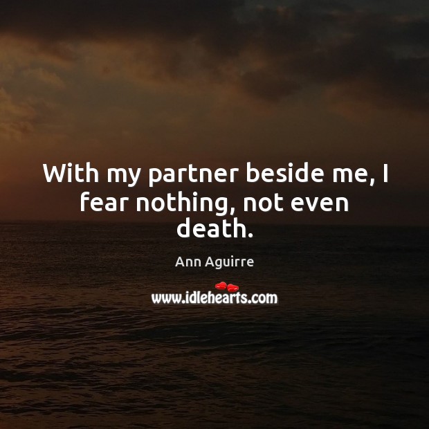 With my partner beside me, I fear nothing, not even death. Ann Aguirre Picture Quote