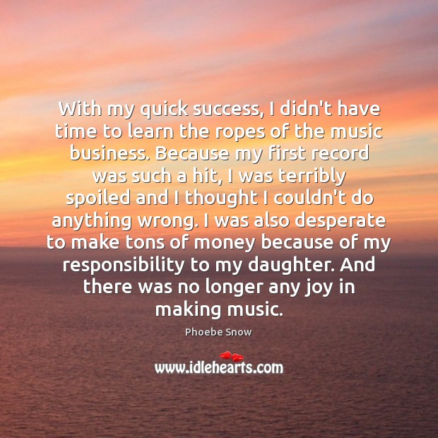 With my quick success, I didn’t have time to learn the ropes Phoebe Snow Picture Quote