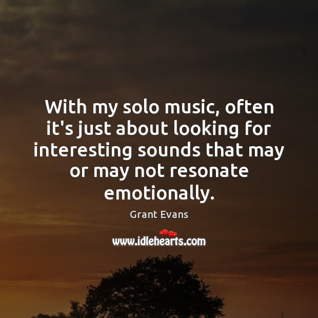 With my solo music, often it’s just about looking for interesting sounds Grant Evans Picture Quote