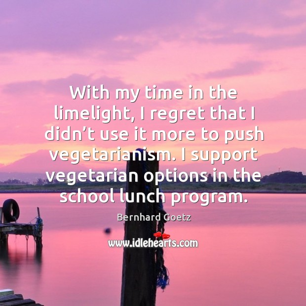 With my time in the limelight, I regret that I didn’t use it more to push vegetarianism. Image