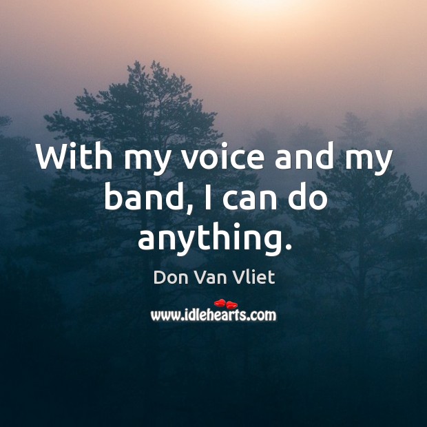 With my voice and my band, I can do anything. Don Van Vliet Picture Quote