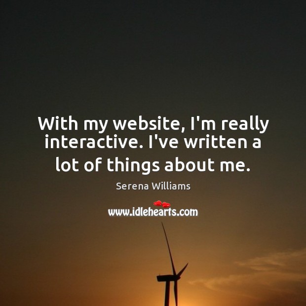 With my website, I’m really interactive. I’ve written a lot of things about me. Serena Williams Picture Quote