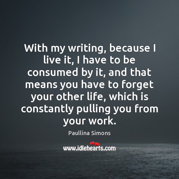 With my writing, because I live it, I have to be consumed Paullina Simons Picture Quote