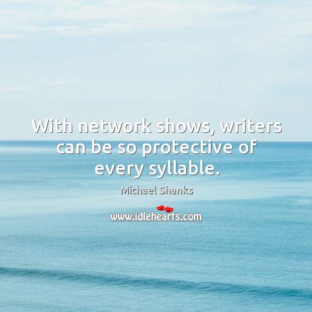 With network shows, writers can be so protective of every syllable. Michael Shanks Picture Quote