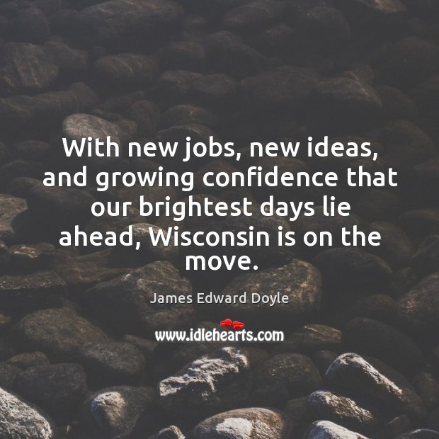With new jobs, new ideas, and growing confidence that our brightest days lie ahead James Edward Doyle Picture Quote