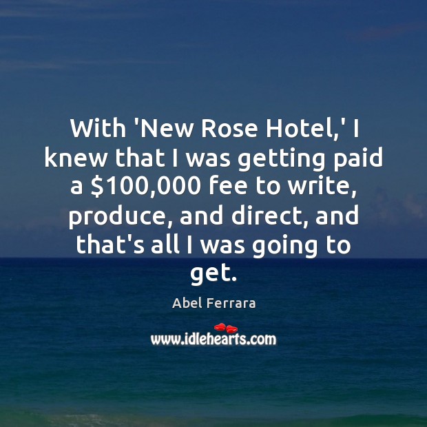 With ‘New Rose Hotel,’ I knew that I was getting paid Abel Ferrara Picture Quote