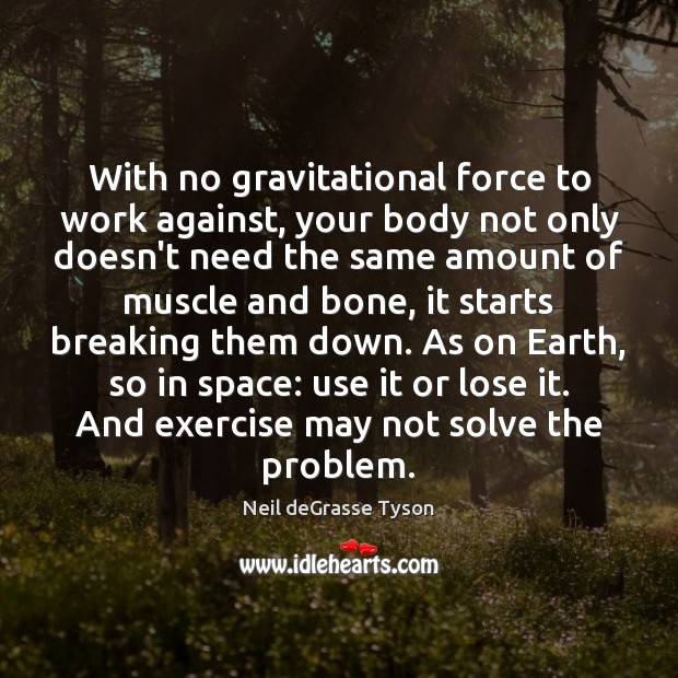 With no gravitational force to work against, your body not only doesn’t Image