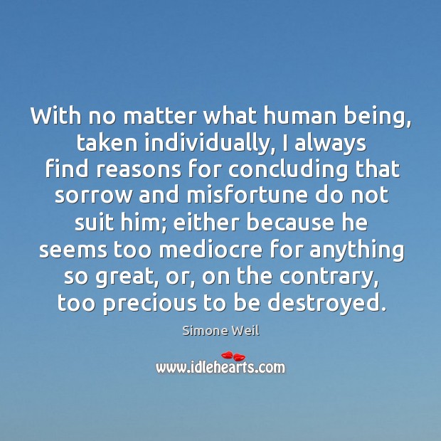 With no matter what human being, taken individually, I always find reasons Simone Weil Picture Quote