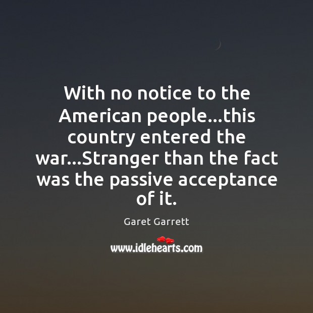 With no notice to the American people…this country entered the war… Garet Garrett Picture Quote