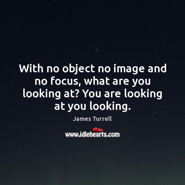 With no object no image and no focus, what are you looking James Turrell Picture Quote