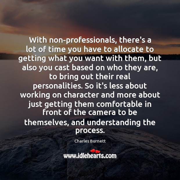 With non-professionals, there’s a lot of time you have to allocate to 