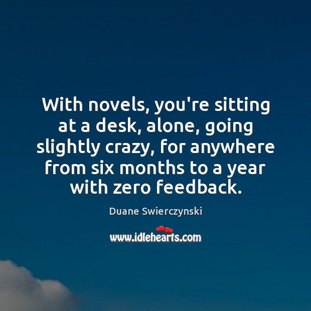 With novels, you’re sitting at a desk, alone, going slightly crazy, for Duane Swierczynski Picture Quote