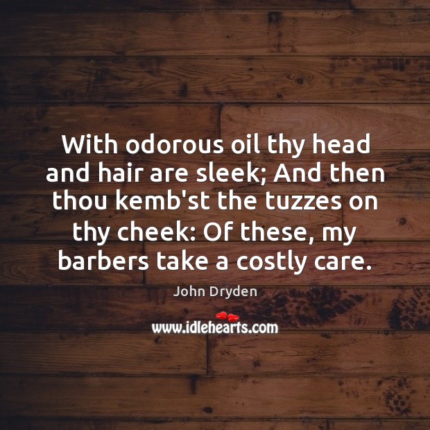 With odorous oil thy head and hair are sleek; And then thou Image