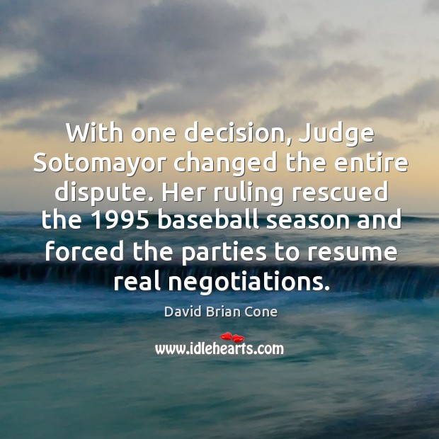 With one decision, judge sotomayor changed the entire dispute. David Brian Cone Picture Quote