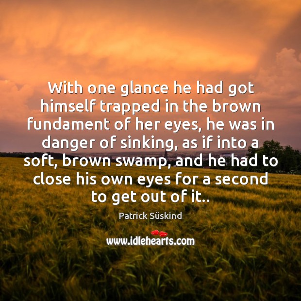 With one glance he had got himself trapped in the brown fundament Patrick Süskind Picture Quote