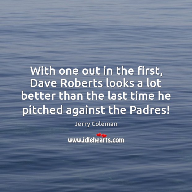 With one out in the first, Dave Roberts looks a lot better Jerry Coleman Picture Quote