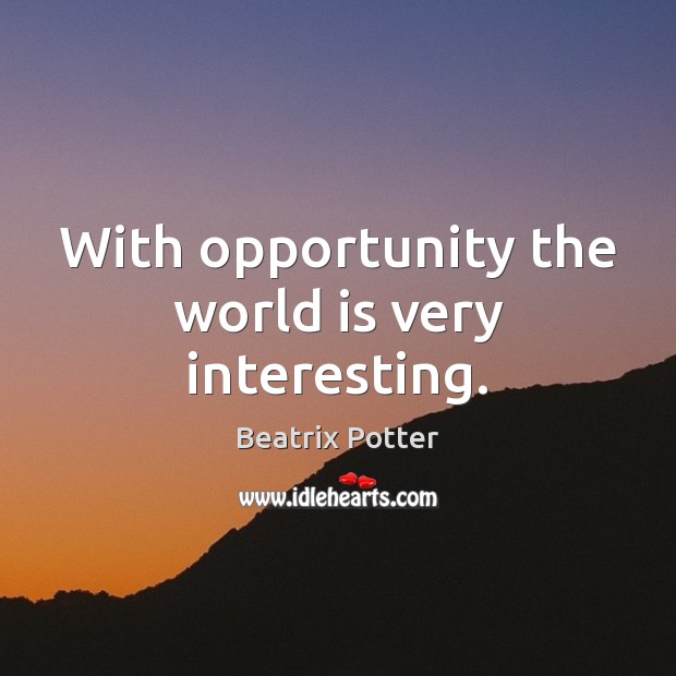 With opportunity the world is very interesting. Beatrix Potter Picture Quote