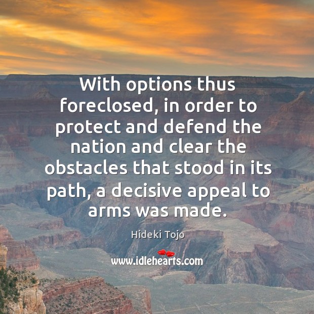 With options thus foreclosed, in order to protect and defend the nation and clear the Hideki Tojo Picture Quote