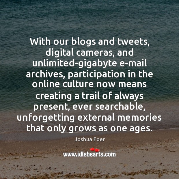 With our blogs and tweets, digital cameras, and unlimited-gigabyte e-mail archives, participation Joshua Foer Picture Quote
