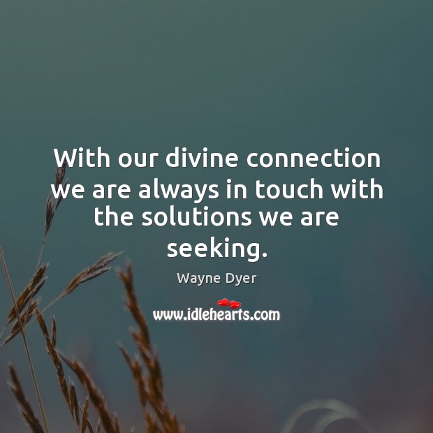 With our divine connection we are always in touch with the solutions we are seeking. Wayne Dyer Picture Quote