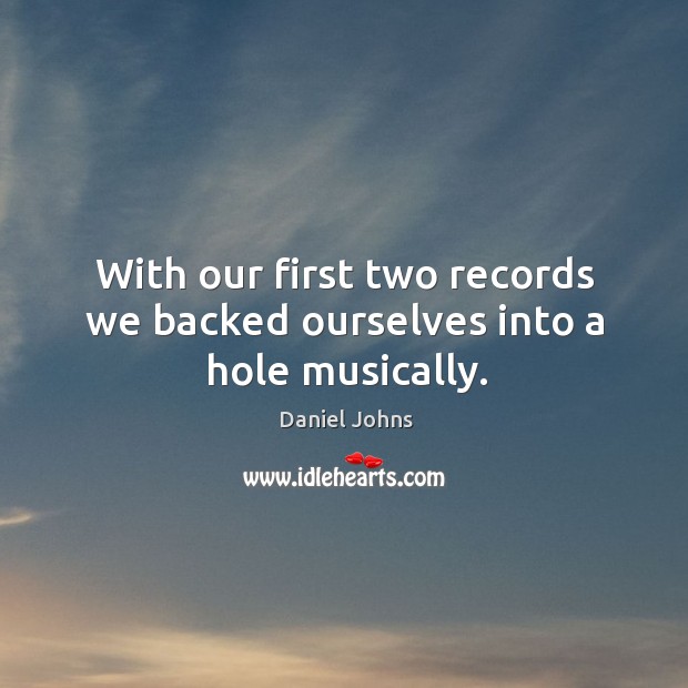 With our first two records we backed ourselves into a hole musically. Daniel Johns Picture Quote