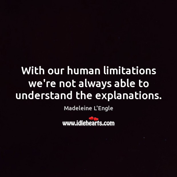 With our human limitations we’re not always able to understand the explanations. Madeleine L’Engle Picture Quote