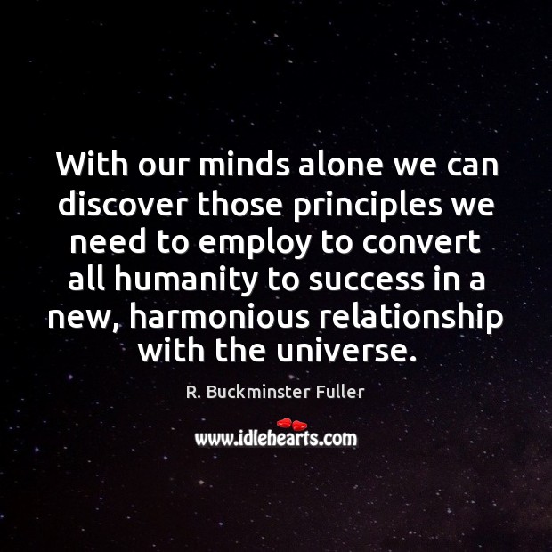 With our minds alone we can discover those principles we need to R. Buckminster Fuller Picture Quote