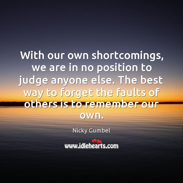 With our own shortcomings, we are in no position to judge anyone Nicky Gumbel Picture Quote