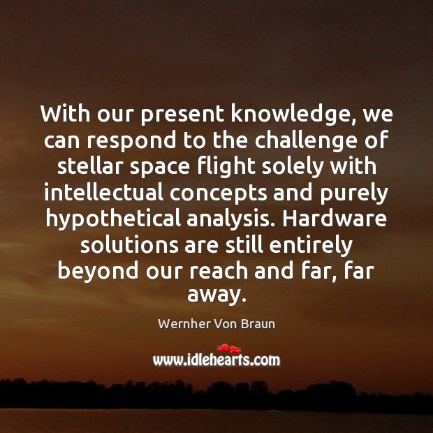 With our present knowledge, we can respond to the challenge of stellar Wernher Von Braun Picture Quote