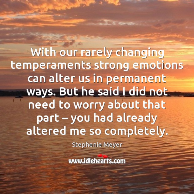 With our rarely changing temperaments strong emotions can alter us in permanent Stephenie Meyer Picture Quote