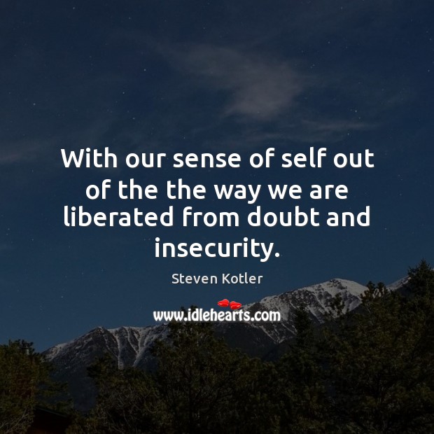 With our sense of self out of the the way we are liberated from doubt and insecurity. Steven Kotler Picture Quote