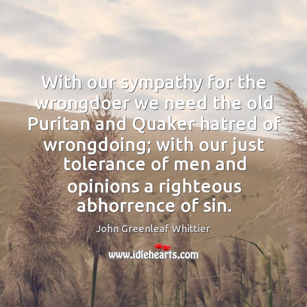 With our sympathy for the wrongdoer we need the old Puritan and John Greenleaf Whittier Picture Quote